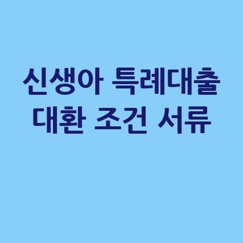 신생아_특례대출_대환_조건_서류_