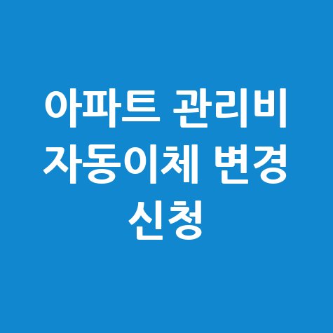 아파트 관리비 자동이체 변경 신청 해지방법 안내