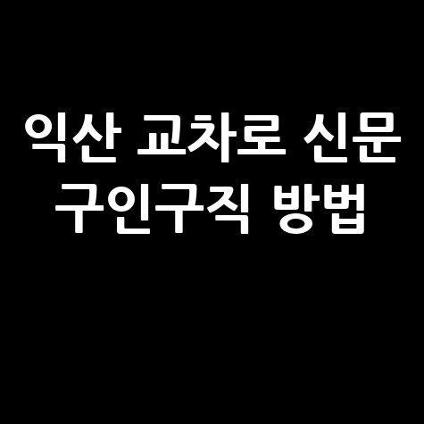익산 교차로 신문 구인구직 방법 안내