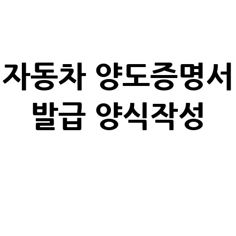 자동차 양도증명서 발급 양식작성 방법 안내