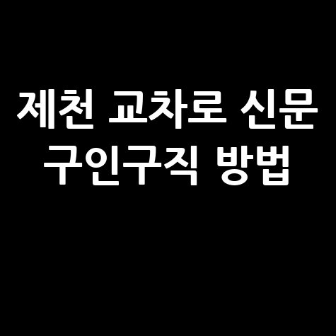 제천 교차로 신문 구인구직 방법 안내