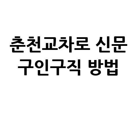 춘천교차로 신문 구인구직 방법 안내