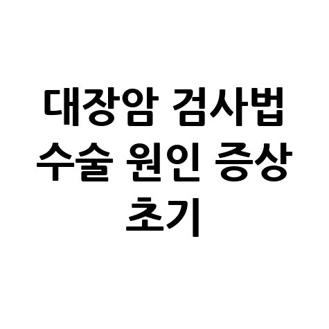 대장암 검사법과 수술 원인 증상 초기 알아보기