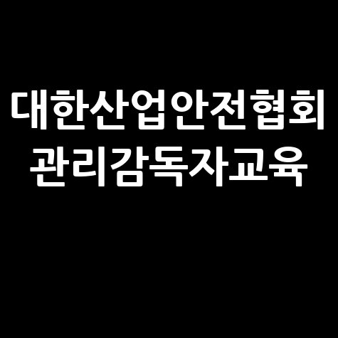 대한산업안전협회 관리감독자 교육 안내