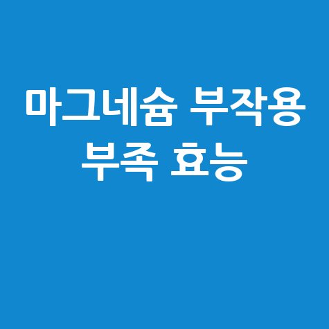 마그네슘 효능과 부작용, 부족 알아보기