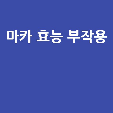 마카 효능과 부작용 완벽 정리