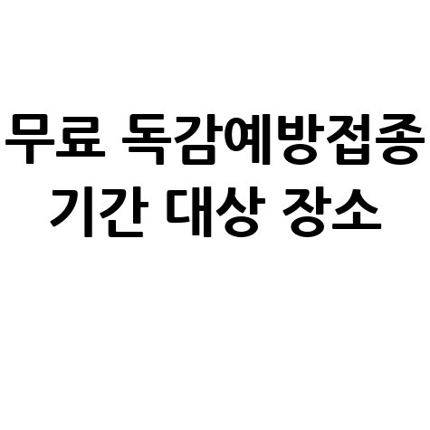 무료 독감예방접종 기간 대상 장소 안내