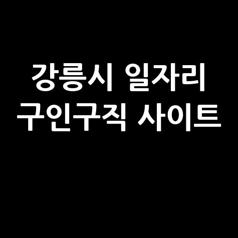 강릉시 일자리 구인구직 사이트(공공근로, 알바, 고용센터)