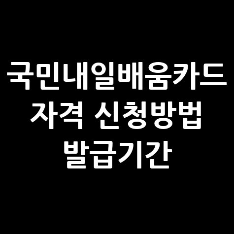 국민내일배움카드 자격 신청방법 발급기간