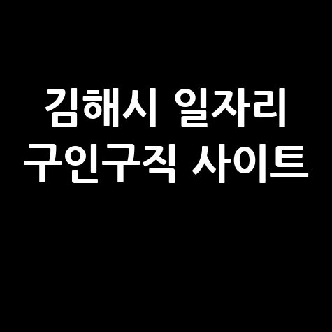 김해시 일자리 구인구직 사이트(공공근로, 알바, 고용센터)