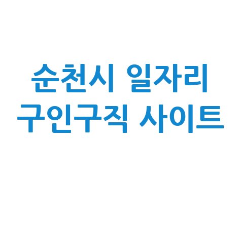 순천시 일자리 구인구직 사이트(공공근로, 알바, 고용센터)