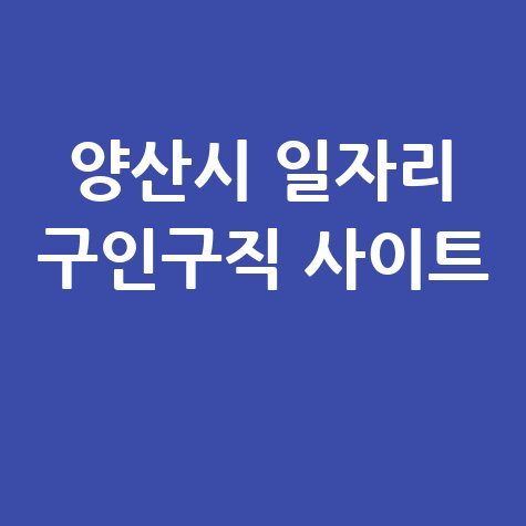 양산시 일자리 구인구직 사이트(공공근로, 알바, 고용센터)