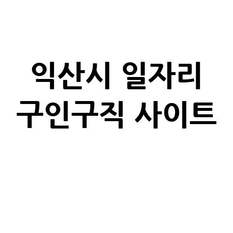 익산시 일자리 구인구직 사이트(공공근로, 알바, 고용센터)