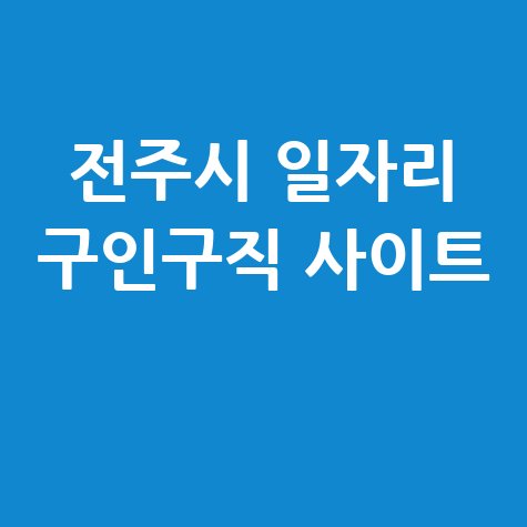 전주시 일자리 구인구직 사이트(공공근로, 알바, 고용센터)