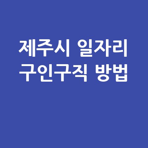 제주시 일자리 구인구직 방법 홈페이지(공공근로, 알바, 고용센터)