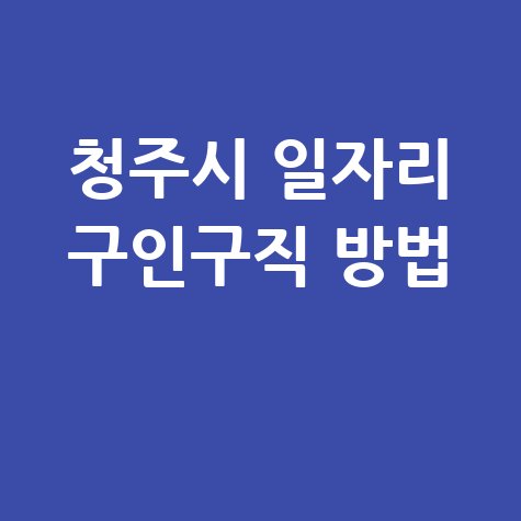 청주시 일자리 구인구직 방법 워크넷 공공근로 일자리정보 벼룩시장 교차로 알바몬 알바천국