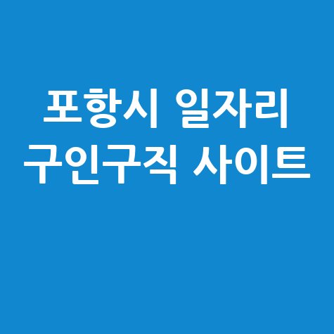 포항시 일자리 구인구직 사이트(공공근로, 알바, 고용센터)