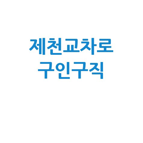 제천교차로 구인구직 최신 일자리 정보