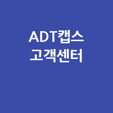 ADT캡스 고객센터 전화번호 및 서비스
