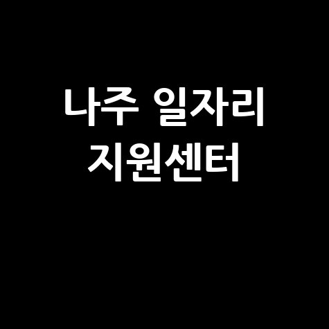 나주 일자리 지원센터 취업 정보와 지원 방법 안내