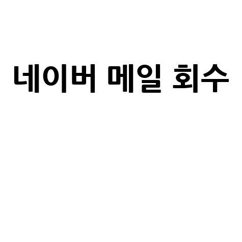 네이버 메일 회수 방법과 주의사항 완벽 정리