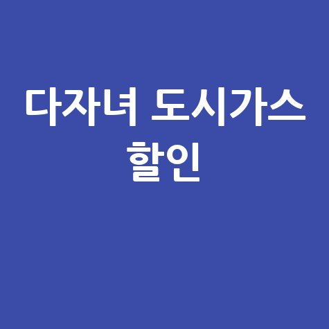 다자녀 도시가스 할인 신청 방법과 혜택 총정리