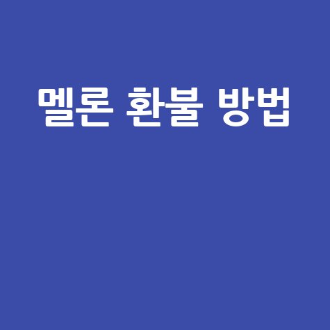 멜론 환불 방법 쉽게 따라하는 꿀팁 총정리