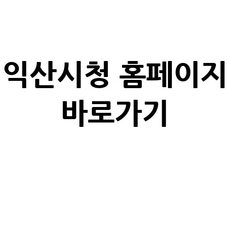 익산시청 홈페이지 바로가기, 이제 헤매지 마세요!