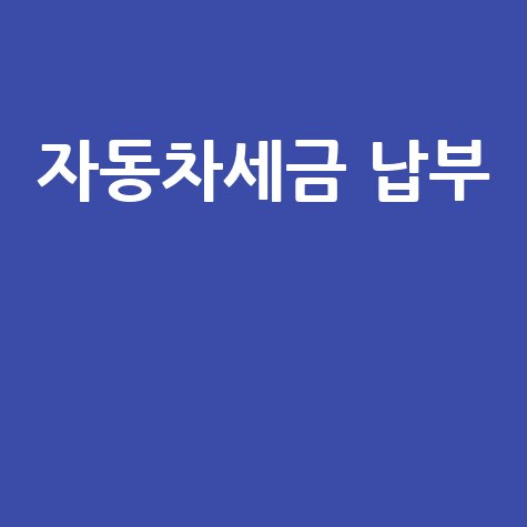 자동차세금, 이것만 알면 납부부터 증명까지 완벽 해결! (기간, 방법, 확인 총정리)