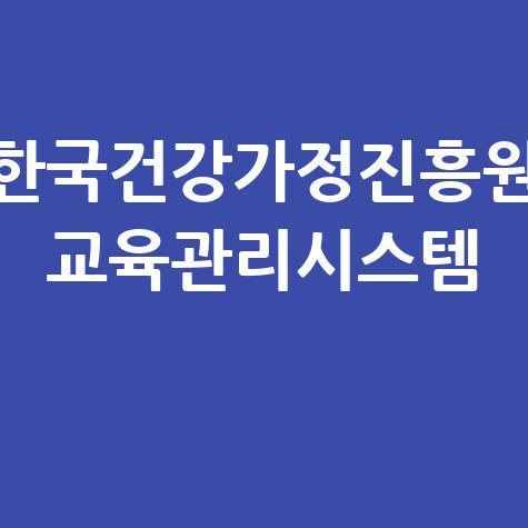 한국건강가정진흥원 교육관리시스템, 완벽 활용 가이드!