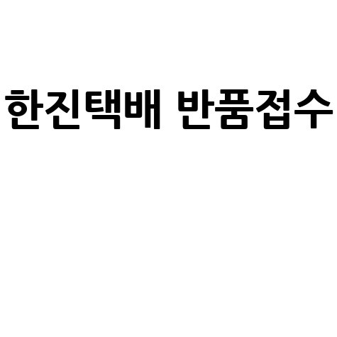 한진택배 반품, 이것만 알면 끝! 예약부터 비용, 수거까지 완벽 가이드
