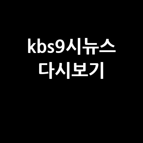 KBS 9시 뉴스 다시보기, 놓치지 마세요!