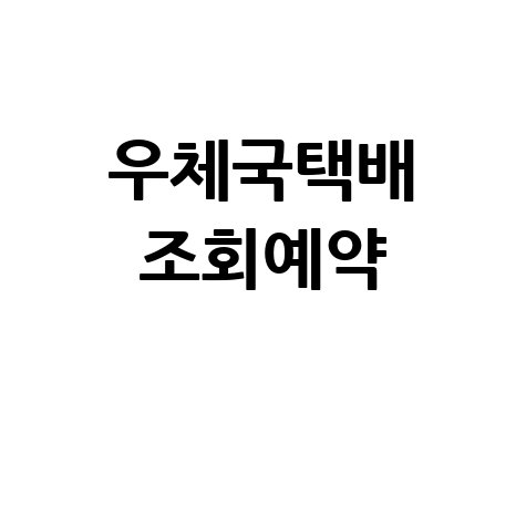 우체국택배조회 접수: 배송조회 및 예약 방법 완벽 정리