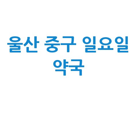 울산 중구 일요일 약국, 공휴일 토요일 문 여는 곳은?