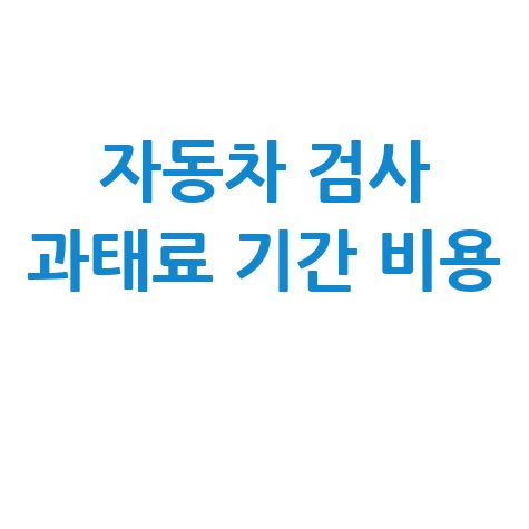 자동차 검사 과태료 기간 비용 조회 총정리