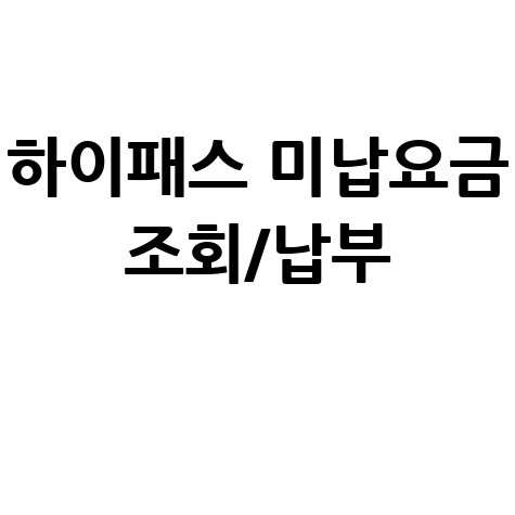 톨게이트 미납요금 조회 하이패스 미납 통행료 납부 방법