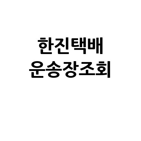 한진택배 운송장조회, 빠르고 정확하게!