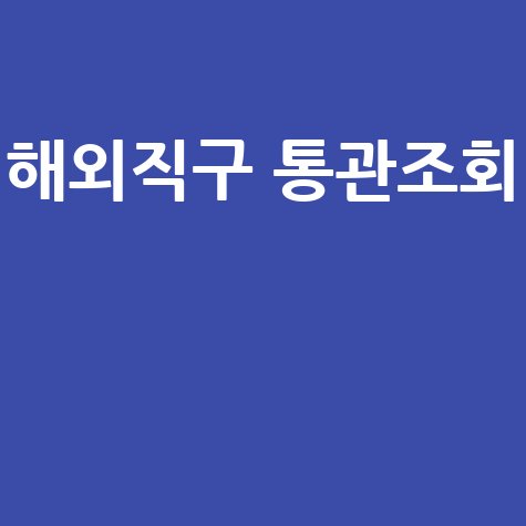 세관 통관 조회: 해외직구 통관조회 방법과 관세청 유니패스 활용 팁