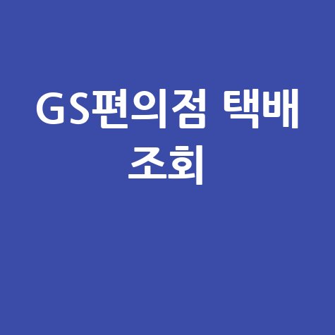 GS편의점 택배 조회: 예약, 가격, 배송조회 한 번에!