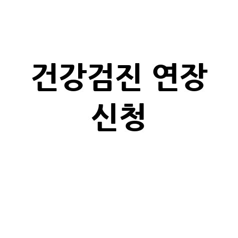 국민건강보험공단 홈페이지 건강검진 연장 신청 방법