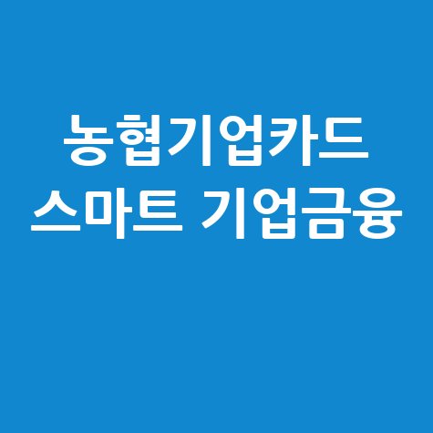 농협기업카드 스마트한 기업 금융의 시작