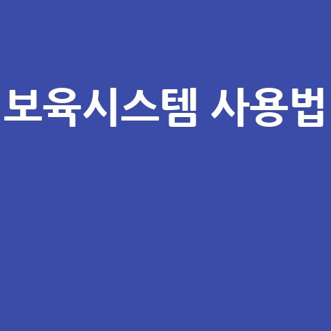 보육통합정보시스템 바로가기 사용법 완벽 정리