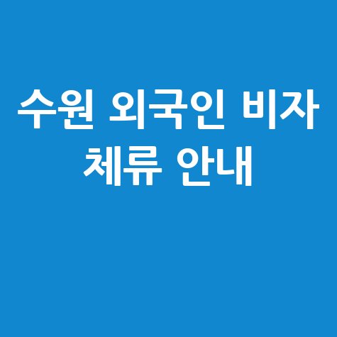 수원 출입국관리사무소 외국인 비자 체류 안내