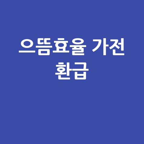 으뜸 효율 홈페이지 바로가기 고효율 가전 환급 혜택