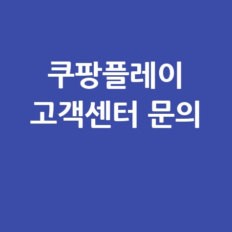 쿠팡 플레이 고객센터 전화번호 및 문의 방법
