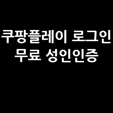 쿠팡플레이 로그인 무료 성인인증 방법 완벽 가이드