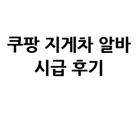 쿠팡 지게차 알바 시급 후기 총정리