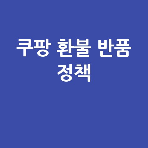쿠팡 환불 기간 반품 정책 완벽 정리