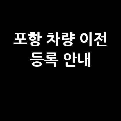 포항 차량등록사업소 차량 등록 이전 업무 안내