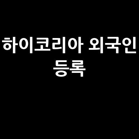 하이코리아 홈페이지 방문예약 외국인 등록 필수 가이드